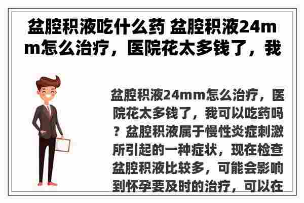 盆腔积液吃什么药 盆腔积液24mm怎么治疗，医院花太多钱了，我可以吃药吗？